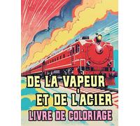 De La Vapeur Et De L'acier Livre De Coloriage: Pages A Colorier De Célèbres Trains Anciens Locomotives Classiques Fret Ferroviaires Historiques Vieux ... Du Stress | Enfant Adulte Ado Senior