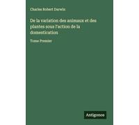 De la variation des animaux et des plantes sous l'action de la domestication: Tome Premier