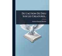 De L'action De Dieu Sur Les Creatures...