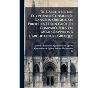 De L'architecture Égyptienne ConsiderÃ(c)e Dans Son Origine, Ses Principes Et Son Goût, Et ComparÃ(c)e Sous Les MÃames Rapports À L'architecture Grecque