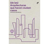 (DE LAS) ARQUITECTURAS QUE HACEN CIUDAD: CASOS (ARQUITECTURA)