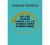 DE LAS RUINAS HASTA LA LUZ (POESIA PARA SOBREVIR(SE)