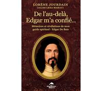De l'au-delà, Edgar m'a confié...: Mémoires et révélations de mon guide spirituel : Edgar De Baie