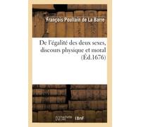 De l'égalité des deux sexes , discours physique et moral (Éd.1676) (Philosophie)