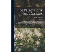 De L'électricité Des Végétaux: Ouvrage Dans Lequel On Traite De L'électricité De L'atmosphere Sur Les Plantes, De Ses Effects Sur L'économie Des ... & Principalement Des Moyens De Pratiq...