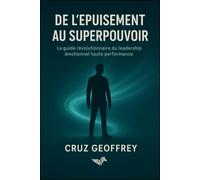 DE L'ÉPUISEMENT AU SUPERPOUVOIR: Le guide révolutionnaire du leadership émotionnel haute performance