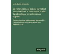 De l'extirpation des glandes parotide et sous-maxillaire, et des tumeurs situées dans les régions occupées par ces organes.: Thèse présentée et ... Médecine de Montpellier, le 21 décembre 1838.
