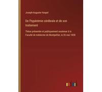 De l'hypérémie cérébrale et de son traitement: Thèse présentée et publiquement soutenue à la Faculté de médecine de Montpellier, le 26 mai 1838