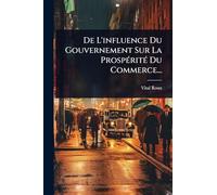De L'influence Du Gouvernement Sur La ProspÃ(c)ritÃ(c) Du Commerce...