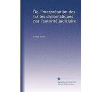 De l'interprétation des traités diplomatiques par l'autorité judiciaire