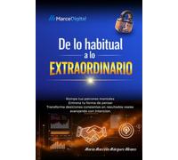 DE LO HABITUAL A LO EXTRAORDINARIO: ROMPE TUS PATRONES MENTALES, ENTRENA TU FORMA DE PENSAR, TRANSFORMA DECISIONES CONSCIENTES EN RESULTADOS REALES AVANZANDO CON INTENSIÓN.