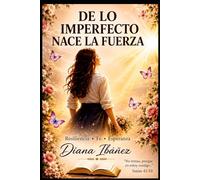 De lo imperfecto nace la fuerza: Una historia real de dolor, fe, resiliencia y transformación