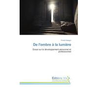 De l'ombre à la lumière: Essai sur le développement personnel et professionnel