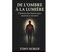 De l'Ombre à la Lumière: L'histoire d'un homme qui a choisi de se retrouver