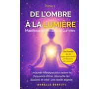 De l'Ombre à la Lumière : Manifeste ta vie dans la lumière -Un guide spirituel et initiatique d'éveil pour activer ta fréquence d'âme, dissoudre les ... Manifeste ta vie dans la lumière - Tome 1