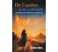 De l'ombre à la lumière: Mon histoire, ma renaissance, ma nouvelle vie.