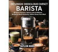De’Longhi Dedica Duo Compact Barista: 60 Quick Espresso, Matcha Latte & Wellness Recipes to Boost Immunity, Relieve Stress & Nourish Your Mind