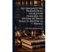 De L'origine Et Des Progrès De La LÃ(c)gislation Française, Ou Histoire Du Droit Public Et PrivÃ(c) De La France