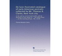 De luxe illustrated catalogue of early American portraits collected by Mr. Thomas B. Clarke, New York city: to be sold at unrestricted public sale by ... hotel ... on the evening [of Jan. 7th, 1919]
