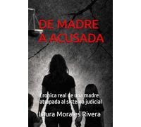 DE MADRE A ACUSADA: Cronica real de una madre atrapada al sistema judicial