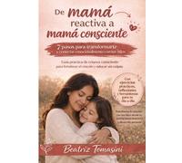 De mamá reactiva a mamá consciente: 7 pasos para transformarte y conectar emocionalmente con tus hijos: Guía práctica de crianza consciente para fortalecer el vínculo y educar sin culpas