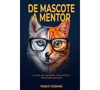 De Mascote a Mentor: Licoes de lealdade, disciplina e liberdade pessoal: O que o seu cao e o seu gato tentam lhe ensinar ha anos e voce nunca parou para ouvir