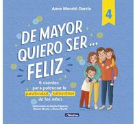 De mayor quiero ser... feliz 4: 6 cuentos para potenciar la positividad y autoestima de los niños (Emociones, valores y hábitos)