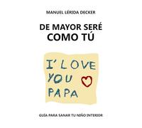 De Mayor Seré Como Tú: Guía Para Sanar Tu Niño Interior