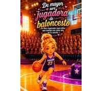 De mayor seré jugadora de baloncesto: Un libro inspirador para niñas que sueñan con volar alto en la cancha