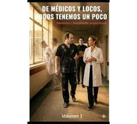 De Médicos y Locos, todos tenemos un poco. Volumen 1.: Memorias Clínicamente Sospechosas.