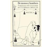 De monos y hombres: 17 fabulaciones sobre la humanidad: de E. T. A. Hoffmann a Roberto Arlt: CLXIII (Alba Clásica)