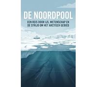De Noordpool: Een reis door ijs, wetenschap en de strijd om het Arctisch gebied