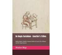 De Nugis Curialium - Courtier's Trifles: Walter Map's Twelfth-Century Satire of Court Life, Folklore and the Supernatural (The Forgotten Chronicles)