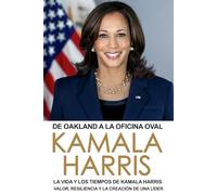 De Oakland a la Oficina Oval: La Vida y los Tiempos de Kamala Harris: Valor, Resiliencia y la Creación de una Líder (Serie de Política y Gobierno)