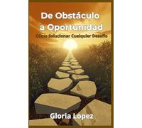 De Obstáculo a Oportunidad - Cómo Solucionar Cualquier Desafío: (Guía práctica para superar retos, desarrollar resiliencia y tomar decisiones efectivas)