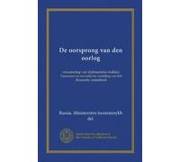 De oorsprong van den oorlog (Vol-1): verzameling van diplomatieke stukken. Getrouwe en onverkorte vertaling van het Russische oranjeboek