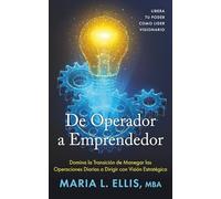 De Operador a Emprendedor: Domina la Transición de Manera las Operaciones Diarias a Dirigir con Visión Estratêgica: Libera Tu Poder Como Lider ... Hacia el Bienestar, la Libertad, y el Legado)