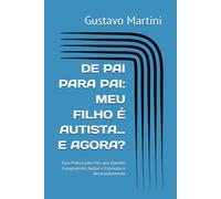 DE PAI PARA PAI: MEU FILHO É AUTISTA… E AGORA?: Guia Prático para Pais que Querem Compreender, Apoiar e Estimular o Desenvolvimento