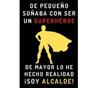 De Pequeño Soñaba Con Ser Un Superhéroe. De Mayor Lo He Hecho Realidad ¡Soy Alcalde!: Cuaderno De Notas Ideal Para Alcaldes - 120 Páginas
