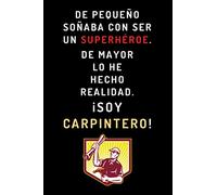 De Pequeño Soñaba Con Ser Un Superhéroe. De Mayor Lo He Hecho Realidad ¡Soy Carpintero!: Cuaderno De Notas Ideal Para Regalar A Carpinteros - 120 Páginas