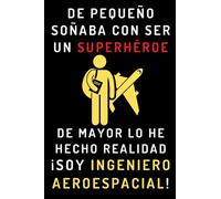 De Pequeño Soñaba Con Ser Un Superhéroe. De Mayor Lo He Hecho Realidad ¡Soy Ingeniero Aeroespacial!: Cuaderno De Notas Ideal Para Ingenieros Aeroespaciales - 120 Páginas