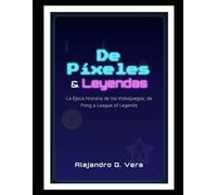 De Píxeles y Leyendas: La Épica Historia de los Videojuegos, de Pong a League of Legends