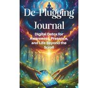 De-Plugging Journal: Digital Detox for Awareness, Presence, and Life Beyond the Scroll