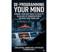 De-Programming Your Mind: Finding Your Way Back to Reality in an Age of Manufactured Outrage and Tribalism