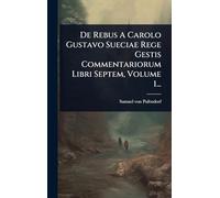 De Rebus A Carolo Gustavo Sueciae Rege Gestis Commentariorum Libri Septem, Volume 1...