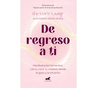 De regreso a ti: Manifestación femenina: cómo crear tu realidad desde el gozo y la intuición / Return to You: Feminine Manifestation