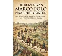 De reizen van Marco Polo naar het Oosten: Een middeleeuwse ontdekkingstocht van Venetië tot aan China
