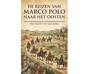 De reizen van Marco Polo naar het Oosten: Een middeleeuwse ontdekkingstocht van Venetië tot aan China