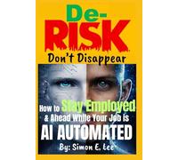 De-Risk, Don't Disappear: How to Stay Employed and Ahead When Your Job is AI AUTOMATED