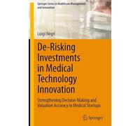 De-Risking Investments in Medical Technology Innovation: Strengthening Decision-Making and Valuation Accuracy in Medical Startups (Springer Series in Healthcare Management and Innovation)